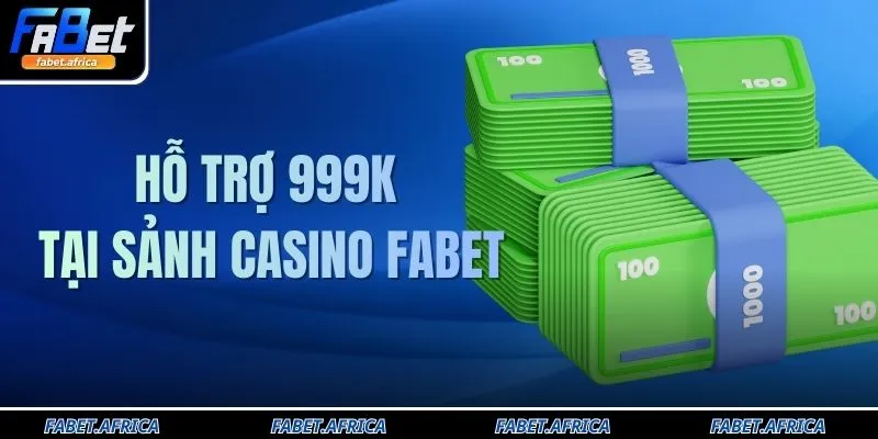 Hỗ Trợ 999K Tại Sảnh Casino FABET Cơ Hội Nhận Thưởng Lớn