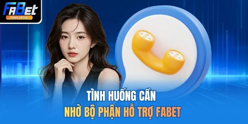 Tình huống cần nhờ bộ phận hỗ trợ FABET